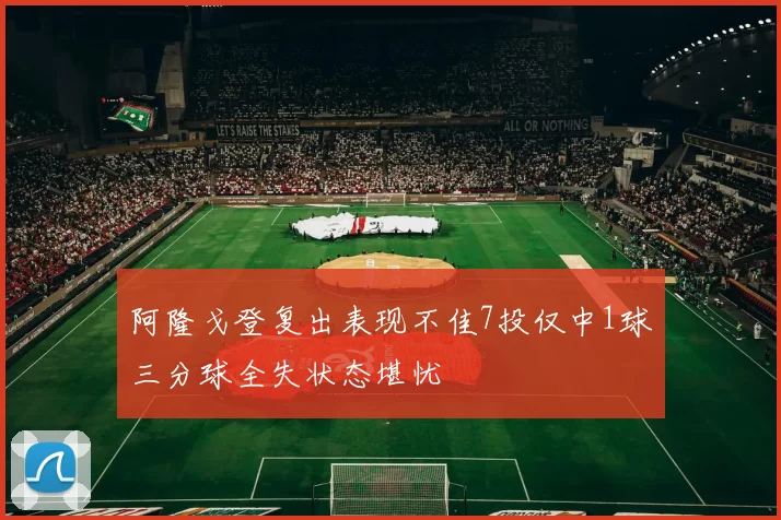 阿隆戈登复出表现不佳7投仅中1球三分球全失状态堪忧